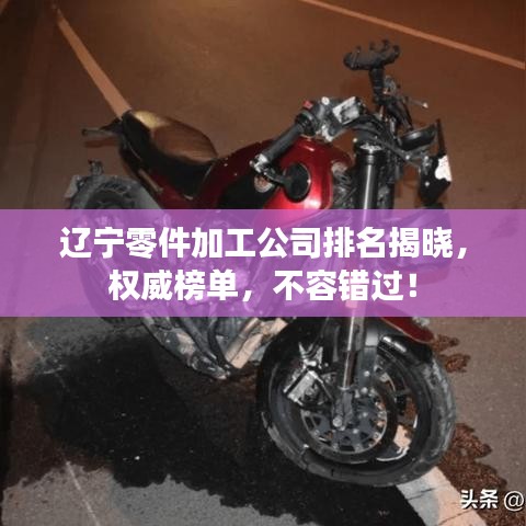 辽宁零件加工公司排名揭晓，权威榜单，不容错过！