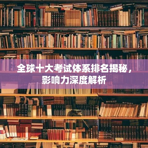 全球十大考试体系排名揭秘，影响力深度解析
