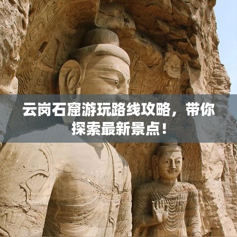 云岗石窟游玩路线攻略，带你探索最新景点！