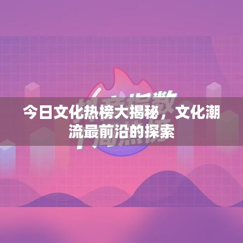 今日文化热榜大揭秘，文化潮流最前沿的探索
