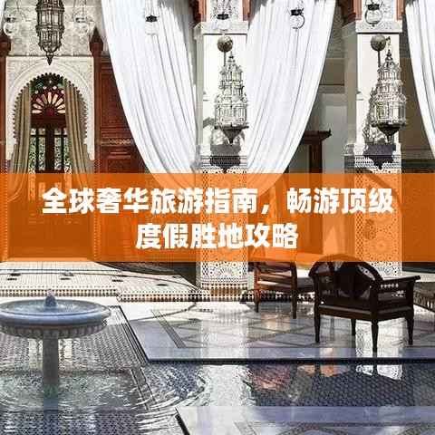 全球奢华旅游指南，畅游顶级度假胜地攻略