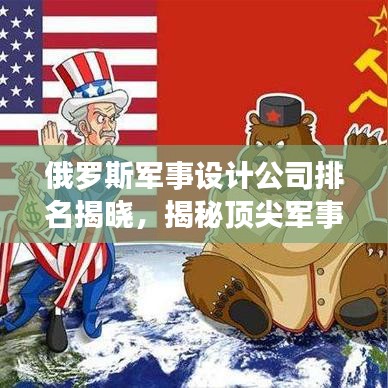 俄罗斯军事设计公司排名揭晓，揭秘顶尖军事研发实力榜单