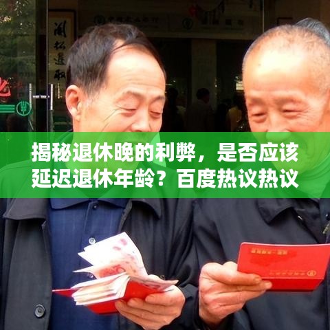 揭秘退休晚的利弊，是否应该延迟退休年龄？百度热议热议话题！