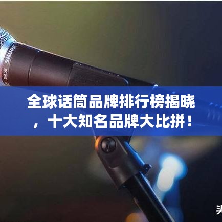 全球话筒品牌排行榜揭晓，十大知名品牌大比拼！
