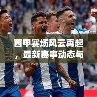 西甲赛场风云再起，最新赛事动态与球员风采一网打尽！