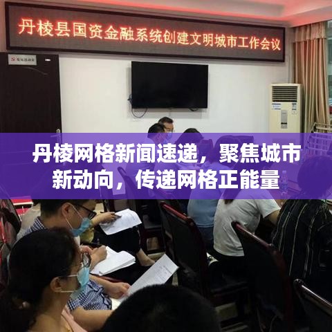 丹棱网格新闻速递，聚焦城市新动向，传递网格正能量