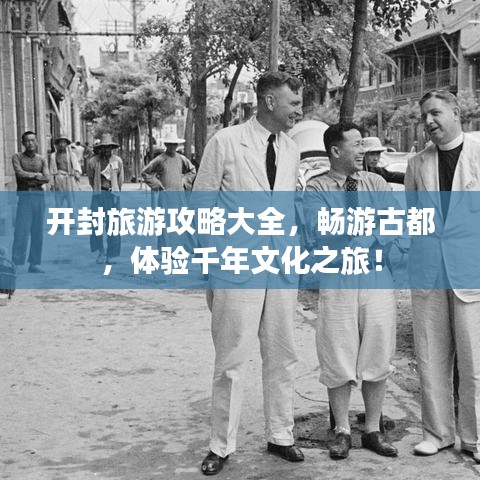 开封旅游攻略大全，畅游古都，体验千年文化之旅！