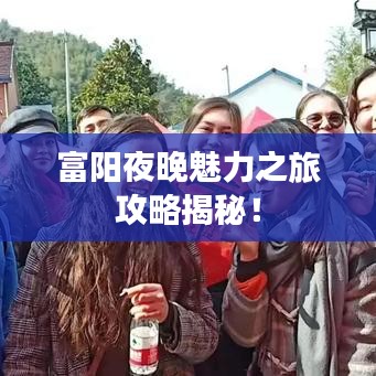 富阳夜晚魅力之旅攻略揭秘！
