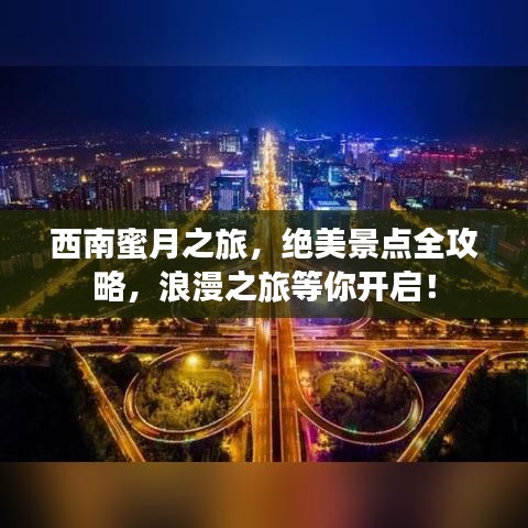 西南蜜月之旅，绝美景点全攻略，浪漫之旅等你开启！