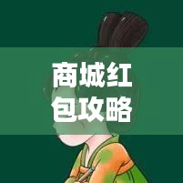 商城红包攻略大揭秘，轻松获取大额优惠，省钱购物更实惠！