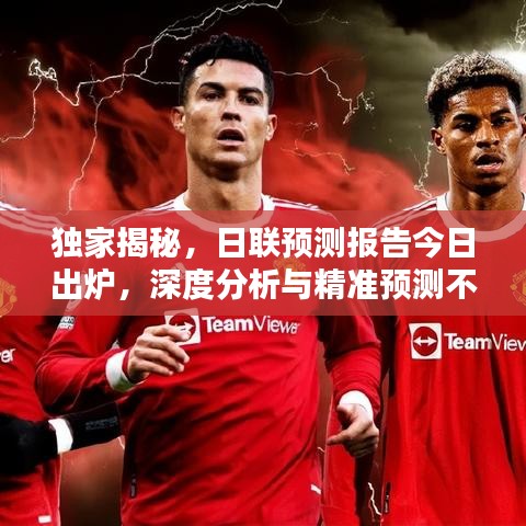 独家揭秘，日联预测报告今日出炉，深度分析与精准预测不容错过