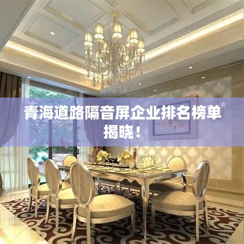 青海道路隔音屏企业排名榜单揭晓！