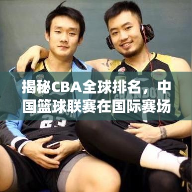 揭秘CBA全球排名，中国篮球联赛在国际赛场上的表现如何？