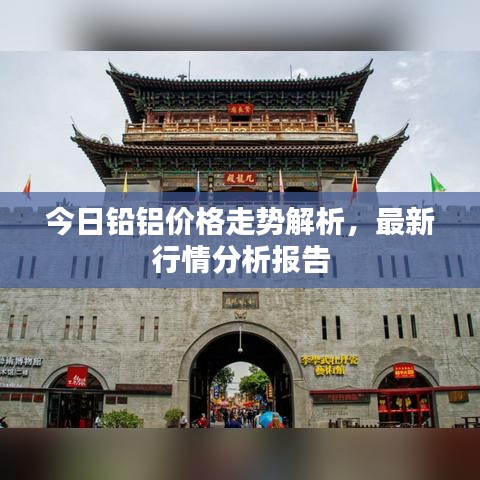 今日铅铝价格走势解析，最新行情分析报告