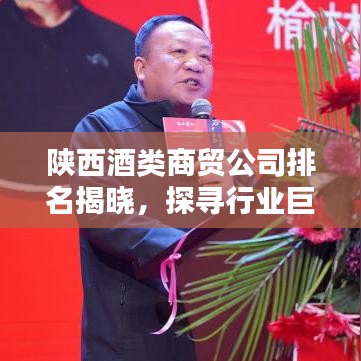 陕西酒类商贸公司排名揭晓，探寻行业巨头，权威榜单不容错过！