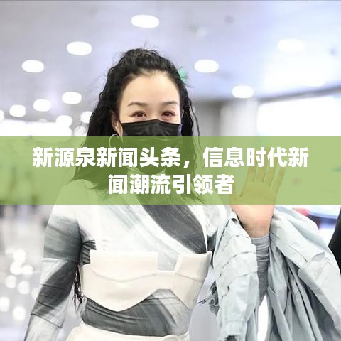 新源泉新闻头条，信息时代新闻潮流引领者