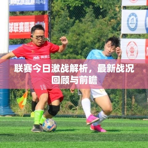 联赛今日激战解析，最新战况回顾与前瞻