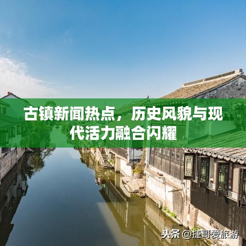 古镇新闻热点，历史风貌与现代活力融合闪耀
