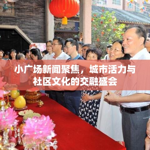 小广场新闻聚焦，城市活力与社区文化的交融盛会