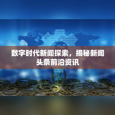 数字时代新闻探索，揭秘新闻头条前沿资讯