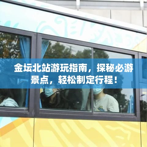 金坛北站游玩指南，探秘必游景点，轻松制定行程！