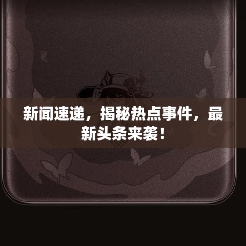 新闻速递，揭秘热点事件，最新头条来袭！