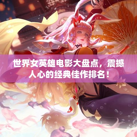 世界女英雄电影大盘点，震撼人心的经典佳作排名！