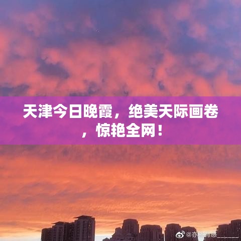 天津今日晚霞，绝美天际画卷，惊艳全网！