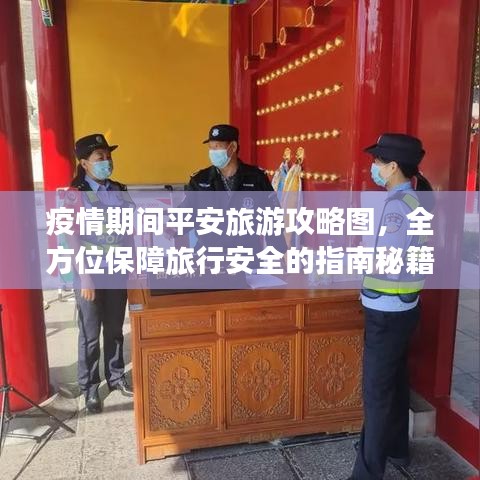 疫情期间平安旅游攻略图，全方位保障旅行安全的指南秘籍