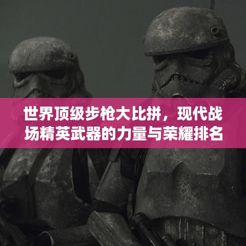 世界顶级步枪大比拼，现代战场精英武器的力量与荣耀排名揭晓