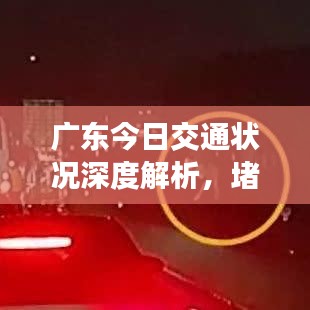 广东今日交通状况深度解析，堵车成因与实时路况分析