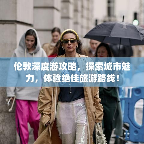 伦敦深度游攻略，探索城市魅力，体验绝佳旅游路线！