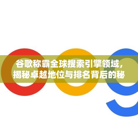 谷歌称霸全球搜索引擎领域，揭秘卓越地位与排名背后的秘密