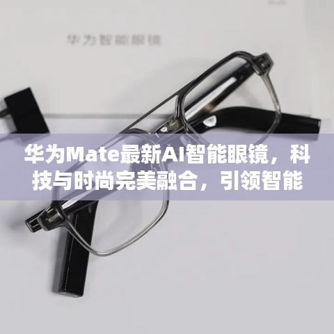 华为Mate最新AI智能眼镜，科技与时尚完美融合，引领智能生活新潮流