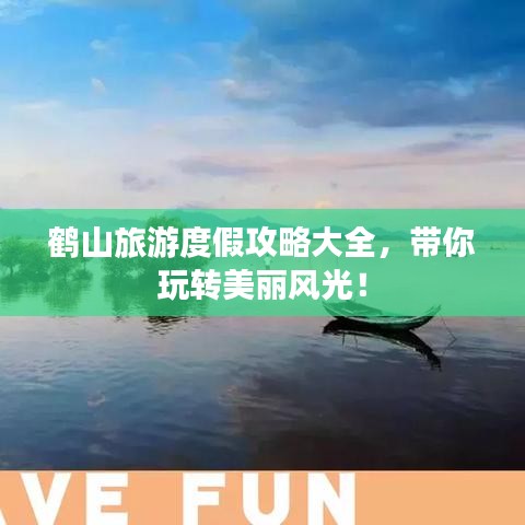 鹤山旅游度假攻略大全，带你玩转美丽风光！