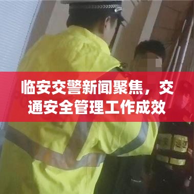 临安交警新闻聚焦，交通安全管理工作成效显著