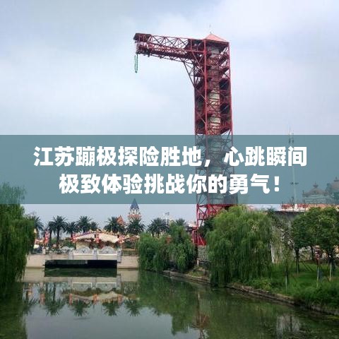 江苏蹦极探险胜地，心跳瞬间极致体验挑战你的勇气！