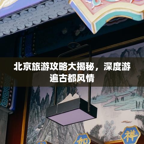 北京旅游攻略大揭秘，深度游遍古都风情