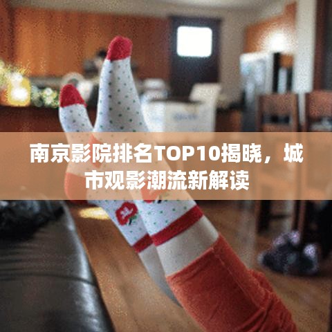 南京影院排名TOP10揭晓，城市观影潮流新解读